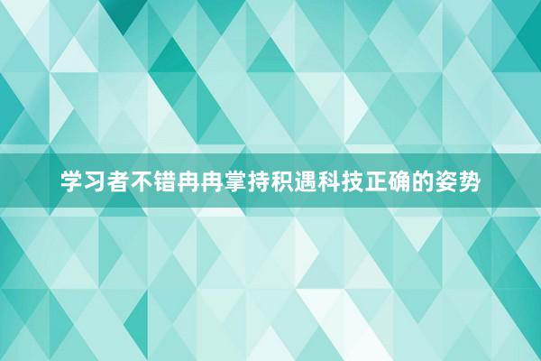 学习者不错冉冉掌持积遇科技正确的姿势