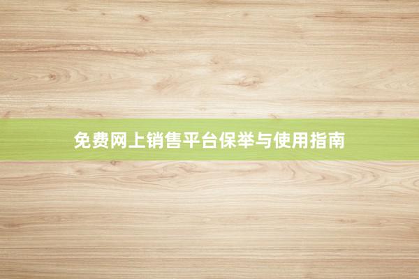 免费网上销售平台保举与使用指南